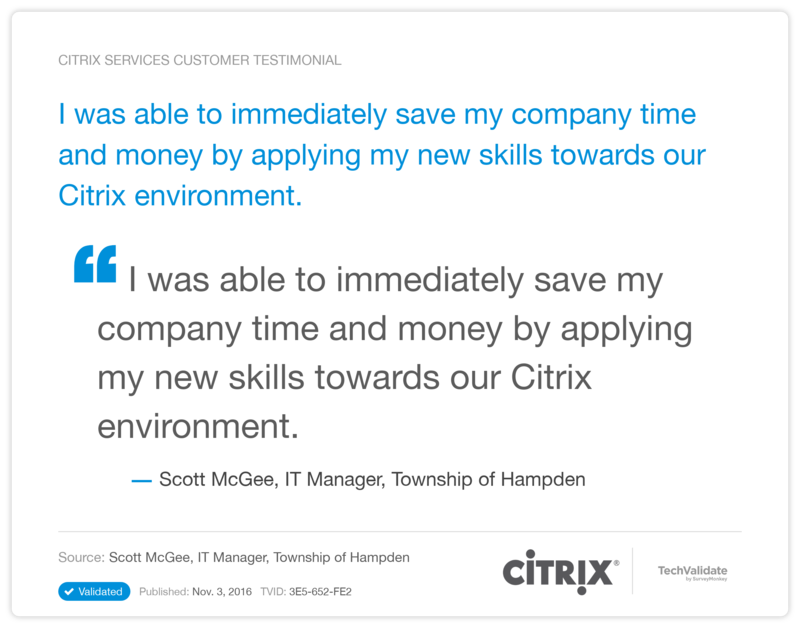 I was able to immediately save my company time and money by applying my new skills towards our Citrix environment.